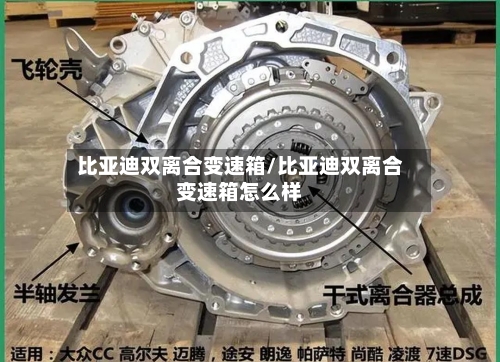 比亚迪双离合变速箱/比亚迪双离合变速箱怎么样-第2张图片
