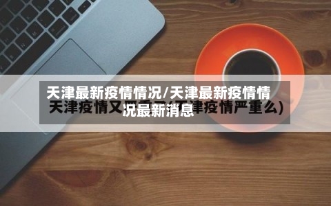 天津最新疫情情况/天津最新疫情情况最新消息