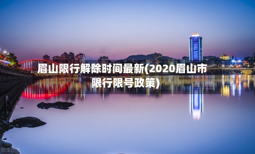 眉山限行解除时间最新(2020眉山市限行限号政策)-第2张图片