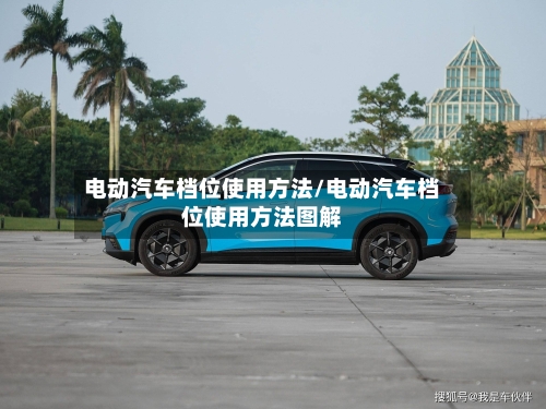 电动汽车档位使用方法/电动汽车档位使用方法图解