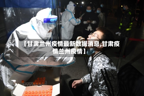 【甘肃兰州疫情最新数据消息,甘肃疫情兰州疫情】