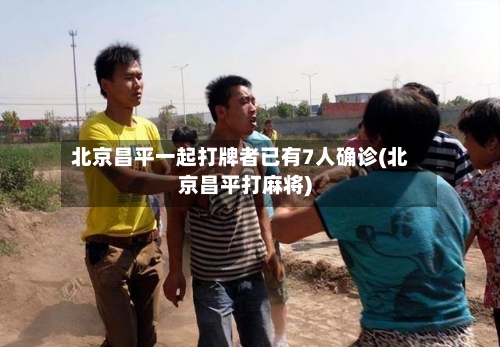 北京昌平一起打牌者已有7人确诊(北京昌平打麻将)-第2张图片