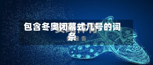 包含冬奥闭幕式几号的词条