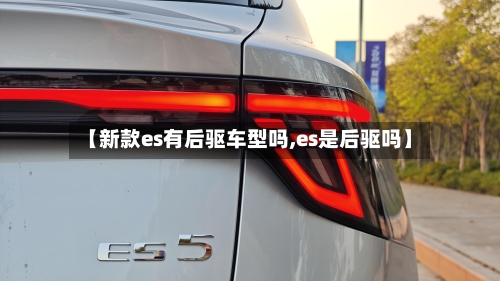 【新款es有后驱车型吗,es是后驱吗】-第2张图片