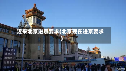 近来北京进京要求(北京现在进京要求)