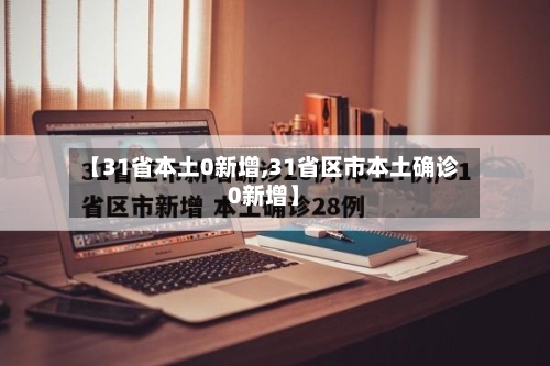 【31省本土0新增,31省区市本土确诊0新增】