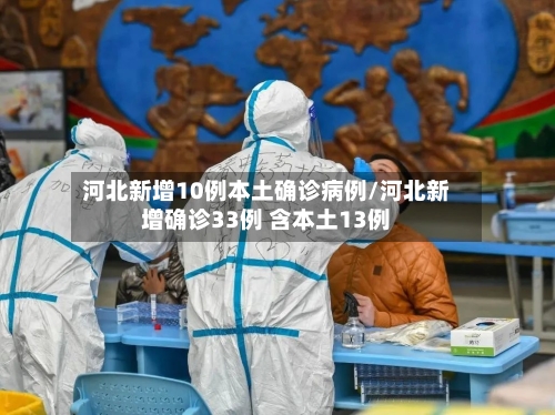 河北新增10例本土确诊病例/河北新增确诊33例 含本土13例