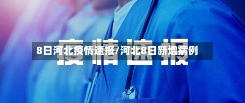 8日河北疫情速报/河北8日新增病例-第3张图片