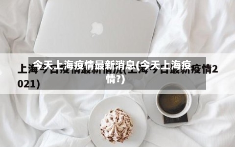 今天上海疫情最新消息(今天上海疫情?)-第3张图片