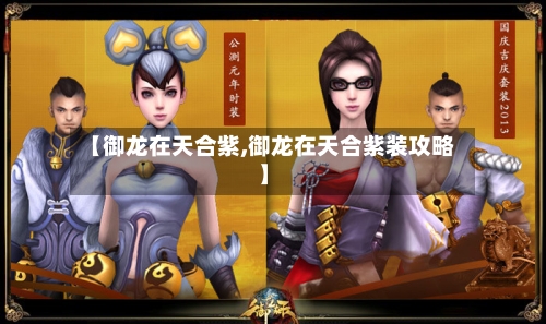 【御龙在天合紫,御龙在天合紫装攻略】