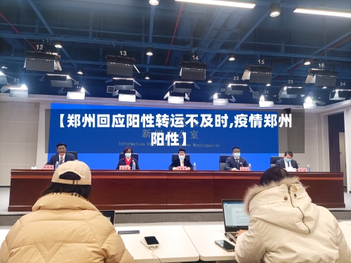 【郑州回应阳性转运不及时,疫情郑州阳性】