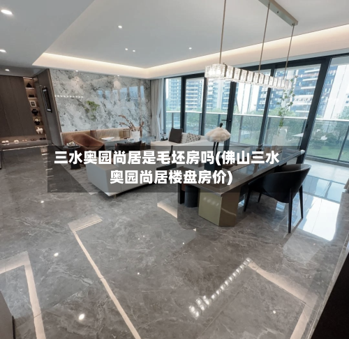 三水奥园尚居是毛坯房吗(佛山三水奥园尚居楼盘房价)