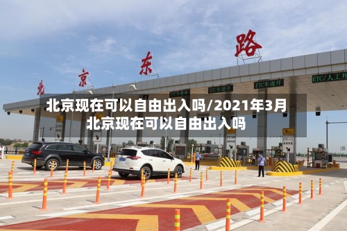 北京现在可以自由出入吗/2021年3月北京现在可以自由出入吗-第2张图片