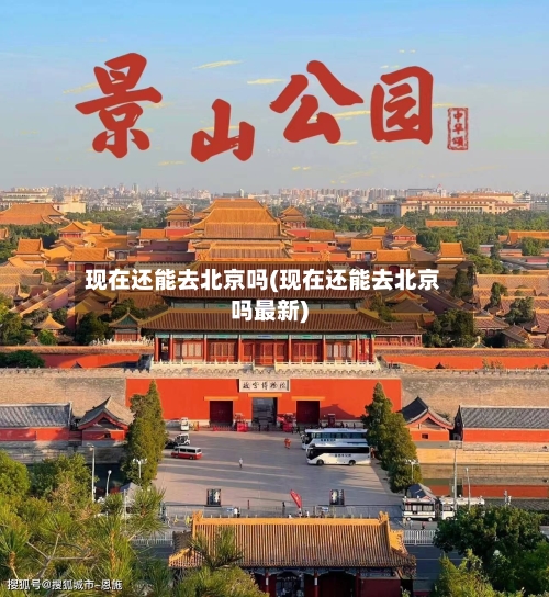 现在还能去北京吗(现在还能去北京吗最新)-第2张图片