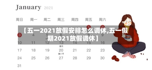 【五一2021放假安排怎么调休,五一假期2021放假调休】
