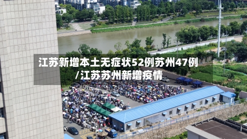 江苏新增本土无症状52例苏州47例/江苏苏州新增疫情