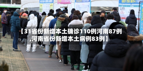 【31省份新增本土确诊110例河南87例,河南省份新增本土病例83例】