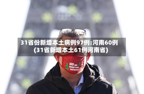 31省份新增本土病例97例:河南60例(31省新增本土61例河南省)