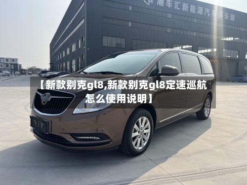 【新款别克gl8,新款别克gl8定速巡航怎么使用说明】-第2张图片