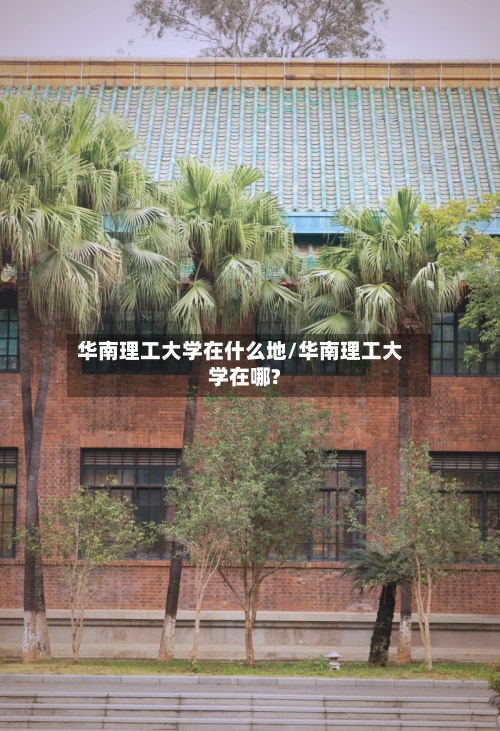 华南理工大学在什么地/华南理工大学在哪?-第2张图片