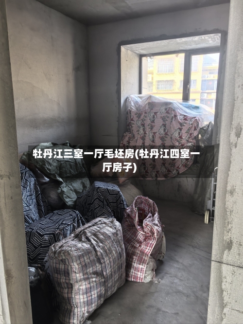 牡丹江三室一厅毛坯房(牡丹江四室一厅房子)