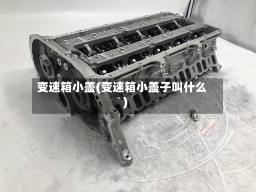 变速箱小盖(变速箱小盖子叫什么)