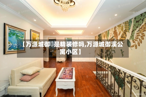 【万源城御璄是精装修吗,万源城御溪公寓小区】-第3张图片