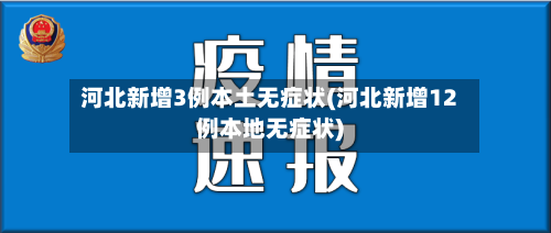 河北新增3例本土无症状(河北新增12例本地无症状)-第3张图片