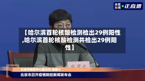 【哈尔滨首轮核酸检测检出29例阳性,哈尔滨首轮核酸检测共检出29例阳性】