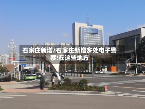石家庄新增/石家庄新增多处电子警察!在这些地方-第3张图片