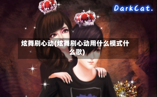 炫舞刷心动(炫舞刷心动用什么模式什么歌)