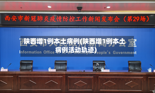 陕西增1例本土病例(陕西增1例本土病例活动轨迹)