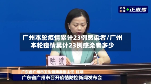 广州本轮疫情累计23例感染者/广州本轮疫情累计23例感染者多少