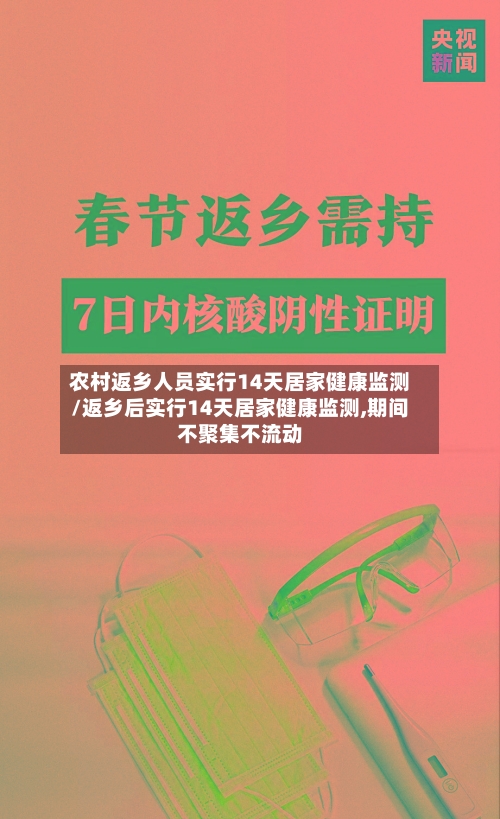 农村返乡人员实行14天居家健康监测/返乡后实行14天居家健康监测,期间不聚集不流动
