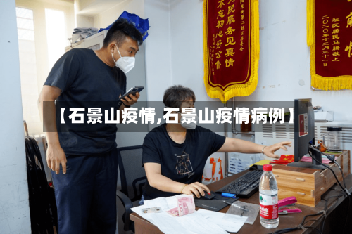 【石景山疫情,石景山疫情病例】-第2张图片
