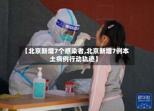 【北京新增7个感染者,北京新增7例本土病例行动轨迹】-第2张图片
