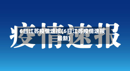 6日江苏疫情速报(6日江苏疫情速报最新)-第3张图片