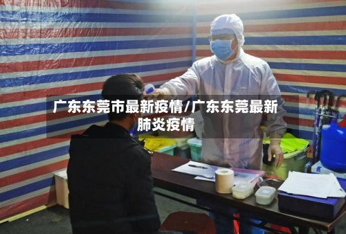 广东东莞市最新疫情/广东东莞最新肺炎疫情-第2张图片
