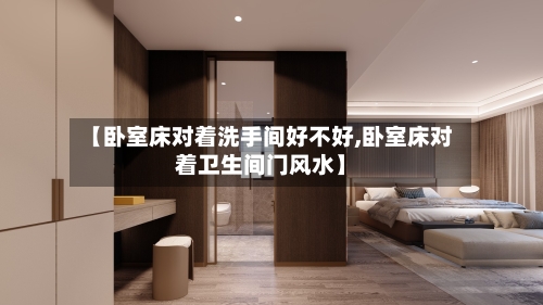 【卧室床对着洗手间好不好,卧室床对着卫生间门风水】-第3张图片