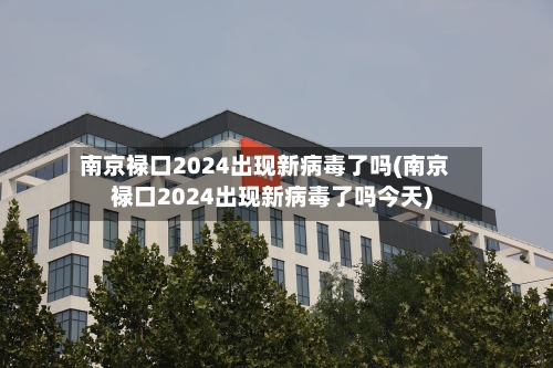 南京禄口2024出现新病毒了吗(南京禄口2024出现新病毒了吗今天)