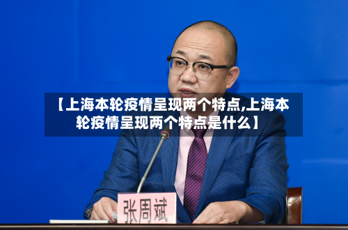 【上海本轮疫情呈现两个特点,上海本轮疫情呈现两个特点是什么】-第2张图片