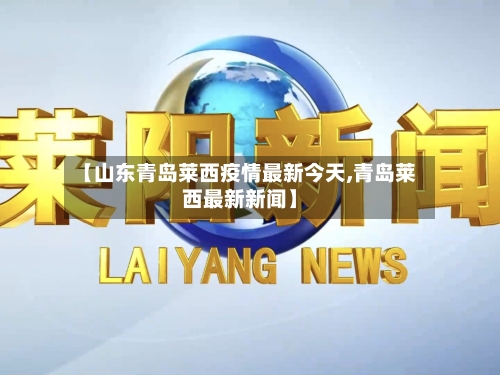 【山东青岛莱西疫情最新今天,青岛莱西最新新闻】