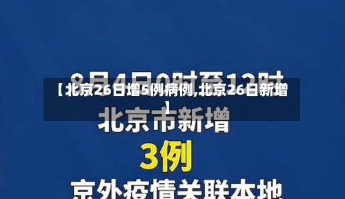 【北京26日增5例病例,北京26日新增】