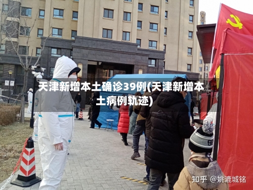天津新增本土确诊39例(天津新增本土病例轨迹)-第3张图片