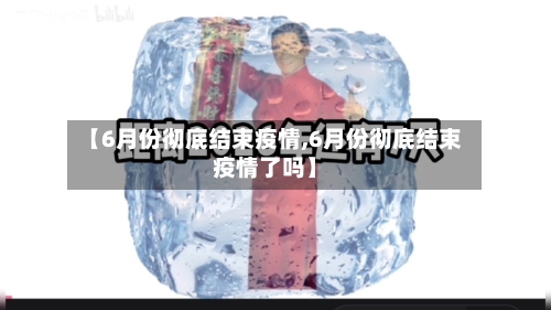 【6月份彻底结束疫情,6月份彻底结束疫情了吗】