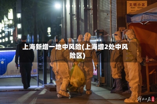 上海新增一地中风险(上海增2处中风险区)