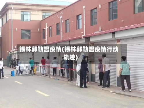 锡林郭勒盟疫情(锡林郭勒盟疫情行动轨迹)-第2张图片