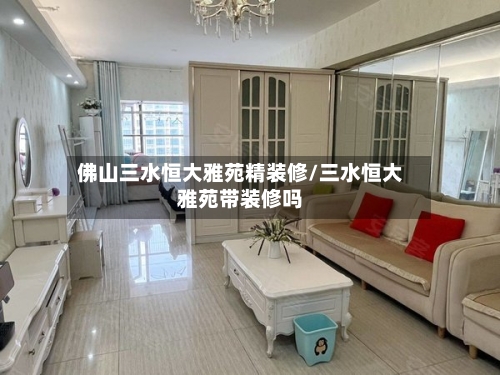 佛山三水恒大雅苑精装修/三水恒大雅苑带装修吗-第3张图片