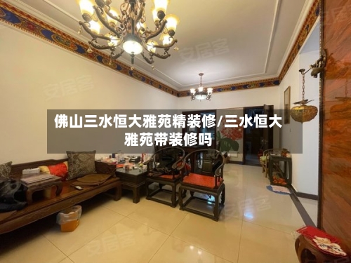 佛山三水恒大雅苑精装修/三水恒大雅苑带装修吗-第2张图片