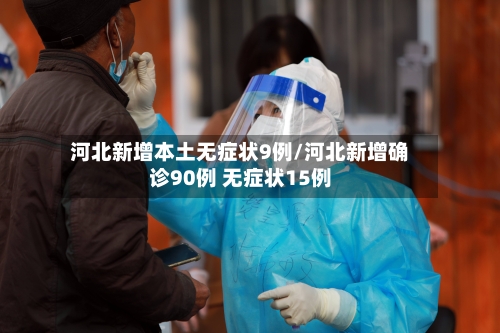 河北新增本土无症状9例/河北新增确诊90例 无症状15例